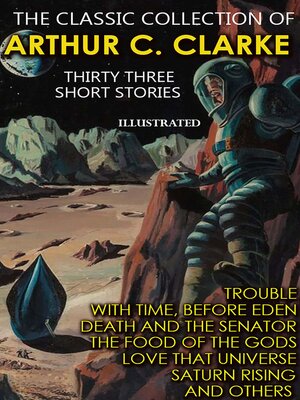 cover image of The Classic collection of Arthur C. Clarke. Thirty Three Short Stories. Illustrated